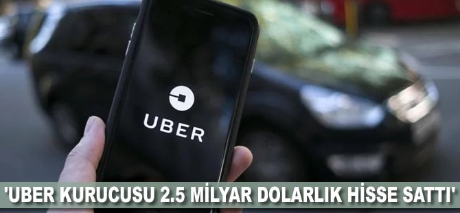 'Uber kurucusu 2.5 milyar dolarlık hisse sattı'