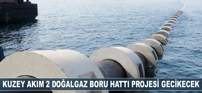 Kuzey Akım 2 Doğalgaz Boru Hattı Projesi gecikecek