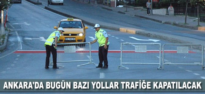 Ankara'da bugün bazı yollar trafiğe kapatılacak