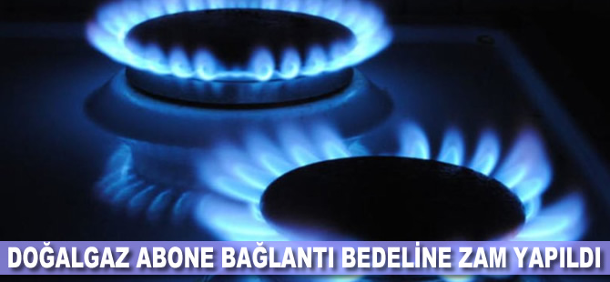 Doğalgaz abone bağlantı bedeline zam yapıldı