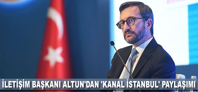 İletişim Başkanı Altun'dan 'Kanal İstanbul' paylaşımı