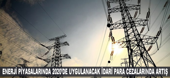 Enerji piyasalarında 2020'de uygulanacak idari para cezalarında artış