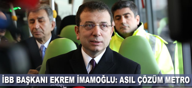 İBB Başkanı Ekrem İmamoğlu: Asıl çözüm metro