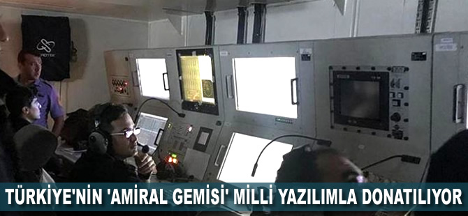 Türkiye'nin 'amiral gemisi' milli yazılımla donatılıyor