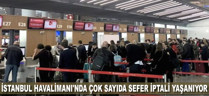 İstanbul Havalimanı'nda çok sayıda sefer iptali yaşanıyor