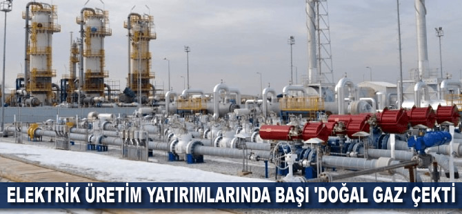 Elektrik üretim yatırımlarında başı 'doğal gaz' çekti