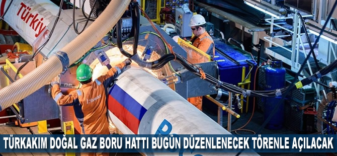 TürkAkım doğal gaz boru hattı bugün düzenlenecek törenle açılacak