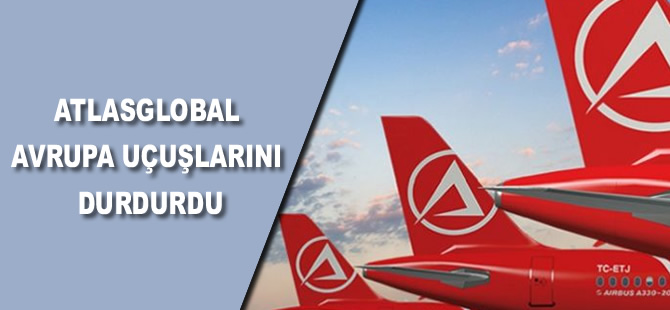 Atlasglobal Avrupa uçuşlarını durdurdu