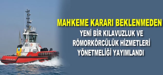 Mahkeme kararı beklenmeden yeni bir Kılavuzluk ve Römorkörcülük Hizmetleri Yönetmeliği yayımlandı