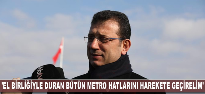 'El birliğiyle duran bütün metro hatlarını harekete geçirelim'