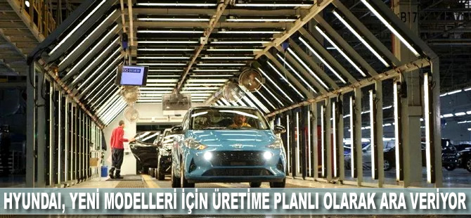 Hyundai, yeni modelleri için üretime planlı olarak ara veriyor