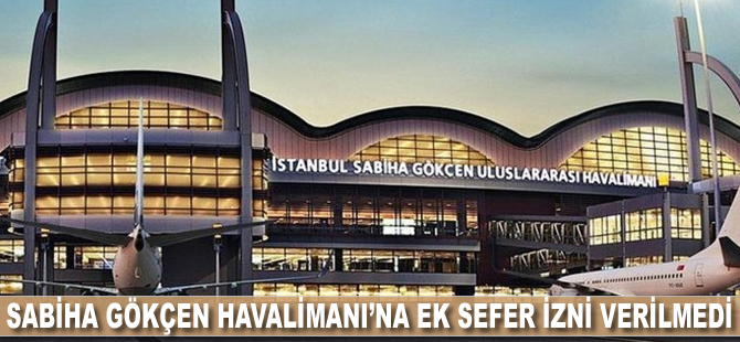 Sabiha Gökçen Havalimanı’na ek sefer izni verilmedi