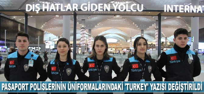 Pasaport polislerinin üniformalarındaki 'Turkey' yazısı değiştirildi