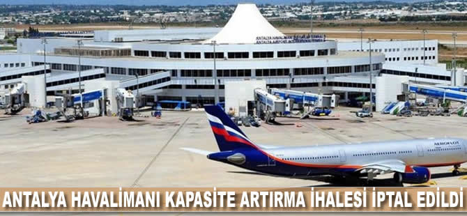 Antalya Havalimanı kapasite artırma ihalesi iptal edildi