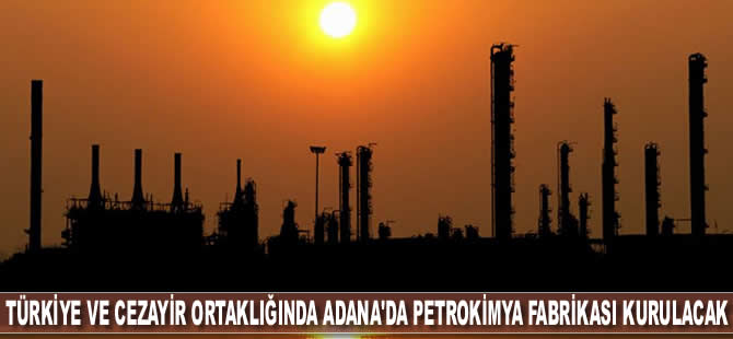 Türkiye ve Cezayir ortaklığında Adana'da petrokimya fabrikası kurulacak