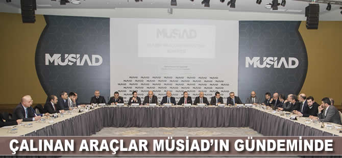 Çalınan araçlar MÜSİAD’ın gündeminde