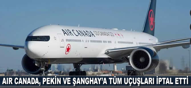 Air Canada, Pekin ve Şanghay’a tüm uçuşları iptal etti