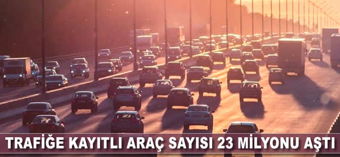 Trafiğe kayıtlı araç sayısı 23 milyonu aştı