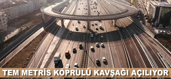 TEM Metris köprülü kavşağı açılıyor