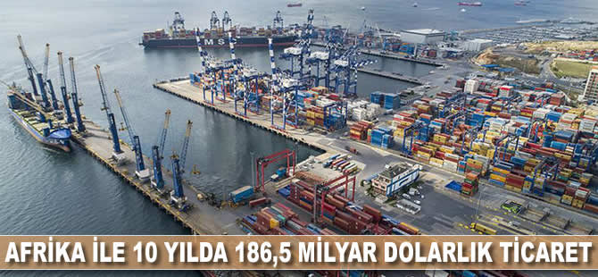 Afrika ile 10 yılda 186,5 milyar dolarlık ticaret