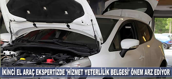 İkinci el araç ekspertizde 'hizmet yeterlilik belgesi' önem arz ediyor