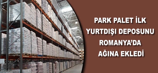 Park Palet ilk yurtdışı deposunu Romanya’da ağına ekledi