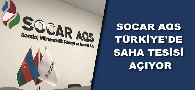 SOCAR AQS Türkiye'de saha tesisi açıyor