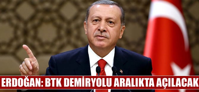 Cumhurbaşkanı Erdoğan: BTK Demiryolu aralıkta açılacak