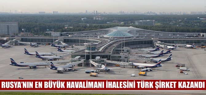 Rusya'nın en büyük havalimanı ihalesini Türk şirketi kazandı