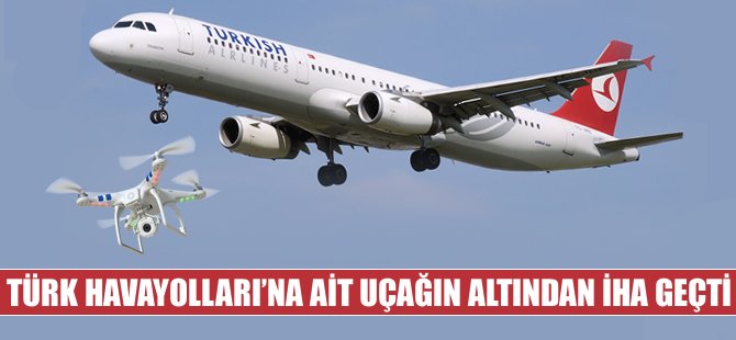 THY uçağının altından İHA geçti!