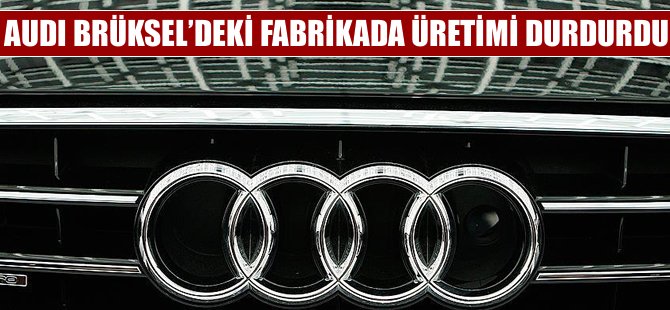 Audi Brüksel'deki fabrikada üretimi durdurdu