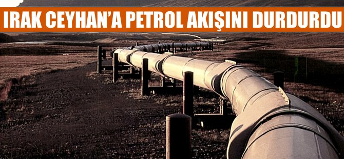 Irak Ceyhan'a petrol akışını durdurdu