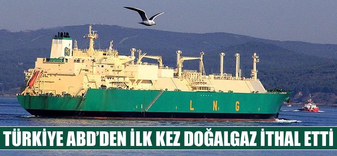 Türkiye ABD'den ilk kez doğalgaz ithal etti