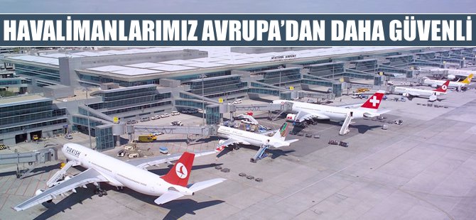 'Havalimanlarımız Avrupa'dakilerden daha güvenli'