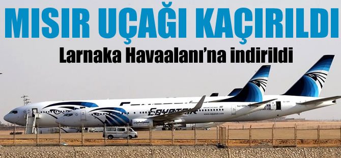 Egypt Air'e ait 182 sefer sayılı uçak kaçırıldı