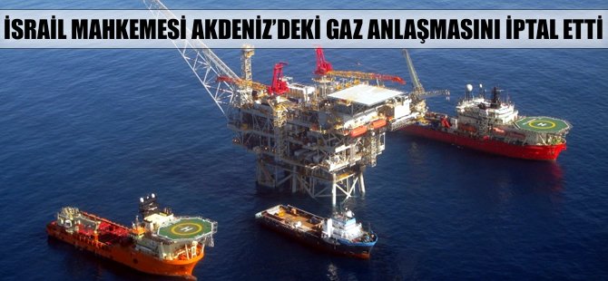 İsrail mahkemesi Akdeniz’deki gaz anlaşmasını iptal etti