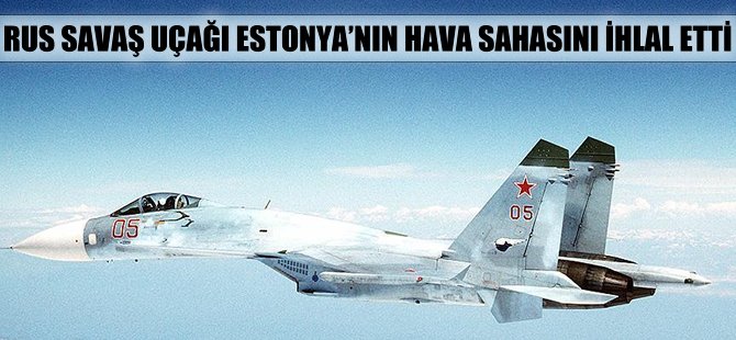 Rus savaş uçağı Estonya’nın hava sahasını ihlal etti