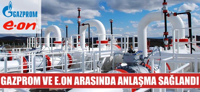 Gazprom ve E.ON arasında gaz fiyatı anlaşmasına varıldı