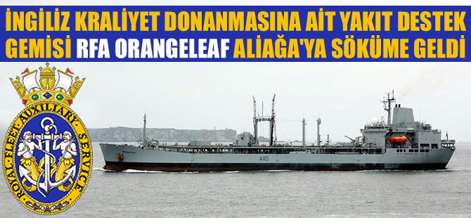 Kraliyet Donanması'na ait RFA ORANGELEAF isimli yakıt destek gemisi Aliağa'ya satıldı