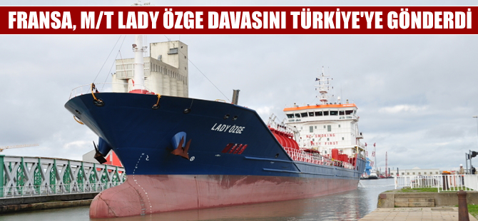 Fransa'daki M/T Lady Özge tankeri davası Türkiye'ye gönderildi