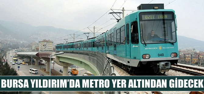 Bursa Yıldırım’da metro yer altından gidecek