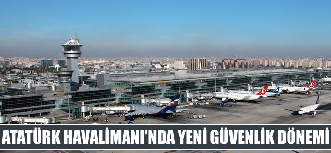 Atatürk Havalimanı'nda yeni güvenlik dönemi