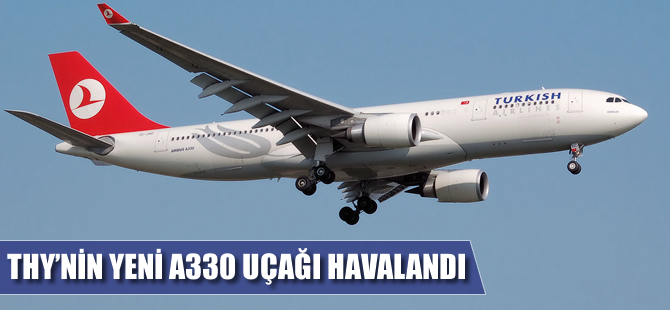 THY'nin yeni A330 uçağı havalandı