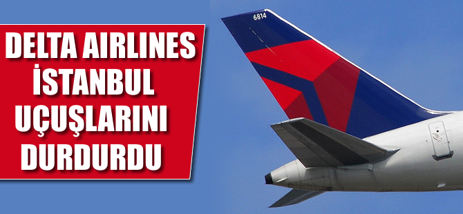 Delta İstanbul uçuşlarını durdurdu