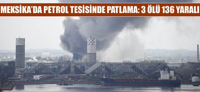 Meksika'da petrol tesislerinde patlama: 3 ölü 136 yaralı