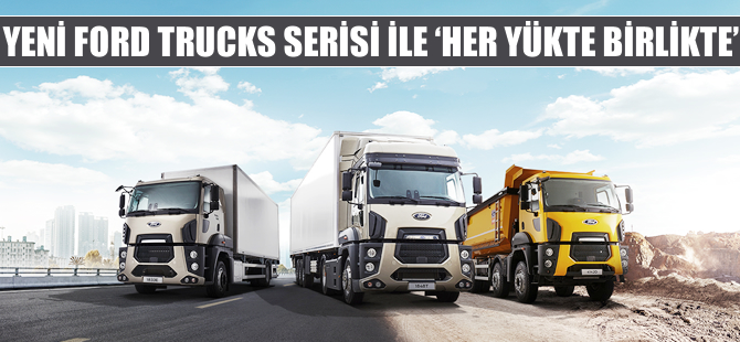 Yeni Ford Trucks ile “Her Yükte Birlikte”