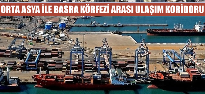 Orta Asya-Basra Körfezi Ulaşım Koridoru hayata geçiyor