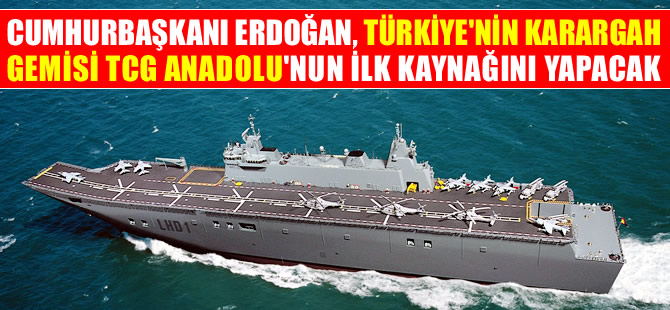 Türkiye'nin ilk uçak gemisi TCG ANADOLU'nun ilk kaynağını Cumhurbaşkanı Erdoğan yapacak