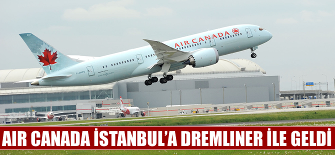 Air Canada İstanbul'a Dreamliner ile geldi