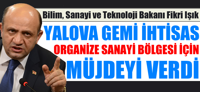 Bakan Fikri Işık Yalova Gemi İhtisas OSB için müjdeyi verdi!